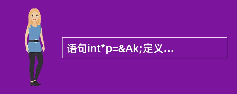 语句int*p=&Ak;定义了指针p,与这个语句等效的语句序列是()。