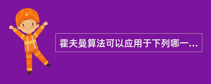 霍夫曼算法可以应用于下列哪一种情况?()