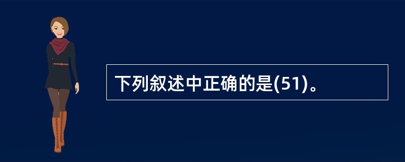 下列叙述中正确的是(51)。