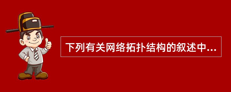 下列有关网络拓扑结构的叙述中,正确的是( )