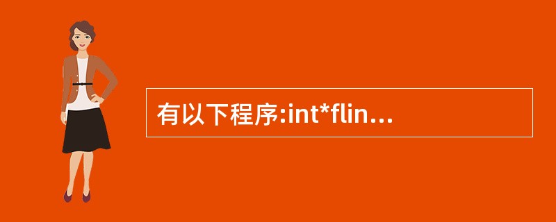 有以下程序:int*flint*x, int*y){ if(*x<*y)retu