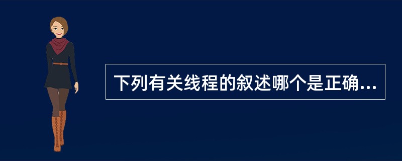 下列有关线程的叙述哪个是正确的?()