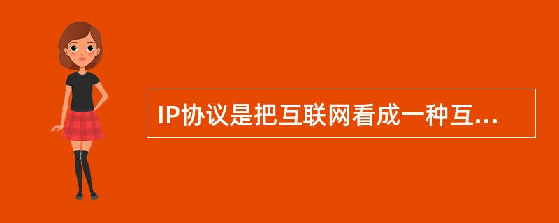 IP协议是把互联网看成一种互相连接在一起的虚拟网络,各网络在网络层都采用IP协议