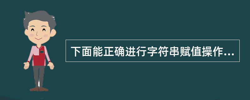 下面能正确进行字符串赋值操作的是