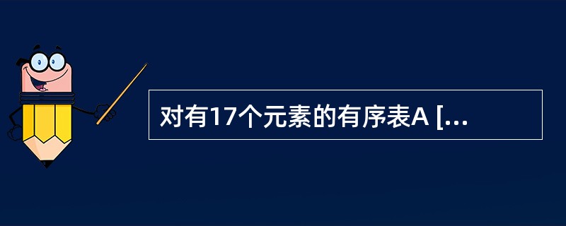 对有17个元素的有序表A [1…17]作二分查找,在查找其等于A[8]的元素时,