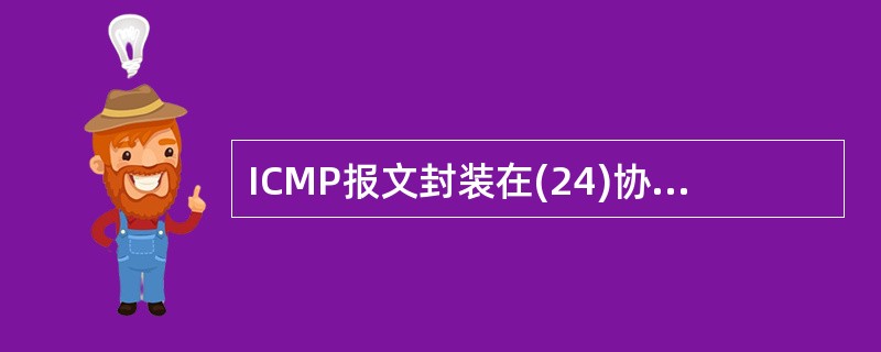 ICMP报文封装在(24)协议数据单元中传送,在网络中起着差错和拥塞控制的作用。