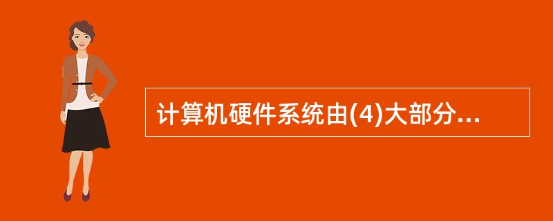 计算机硬件系统由(4)大部分组成,其中存储器是硬件系统中的记忆设备,(5)。