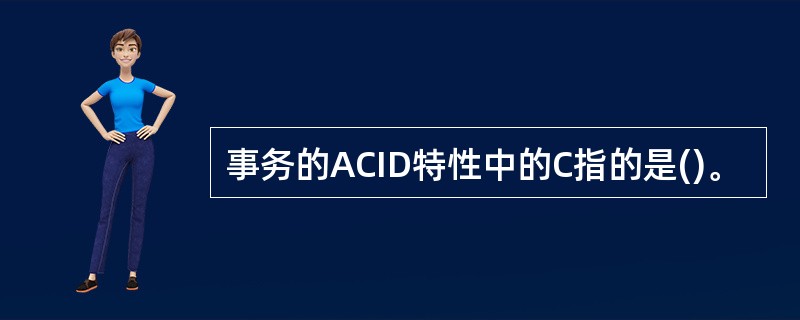 事务的ACID特性中的C指的是()。