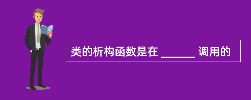 类的析构函数是在 ______ 调用的