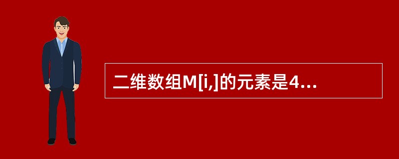 二维数组M[i,]的元素是4个字符(每个字符占一个存储单元)组成的串,行下标i的