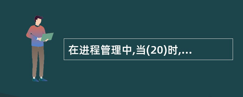 在进程管理中,当(20)时,进程从运行状态变为就绪状态。