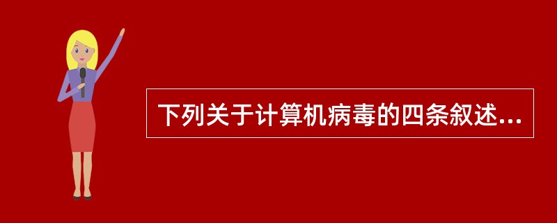 下列关于计算机病毒的四条叙述中,有错误的一条是______。