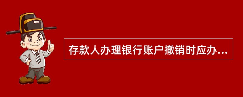 存款人办理银行账户撤销时应办理的事项是( )。