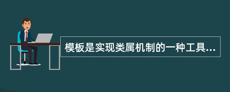 模板是实现类属机制的一种工具,其功能非常强大,它允许用户构造类属类,即()。