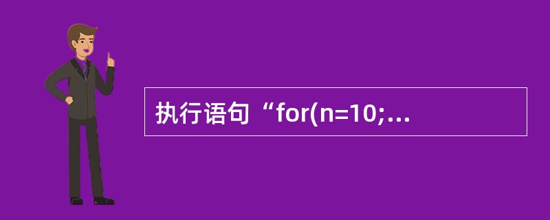 执行语句“for(n=10;n>0;)printf("%d",£­£­n£«n£