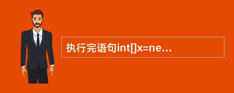 执行完语句int[]x=new int[25];后,则下列()说法是正确的。