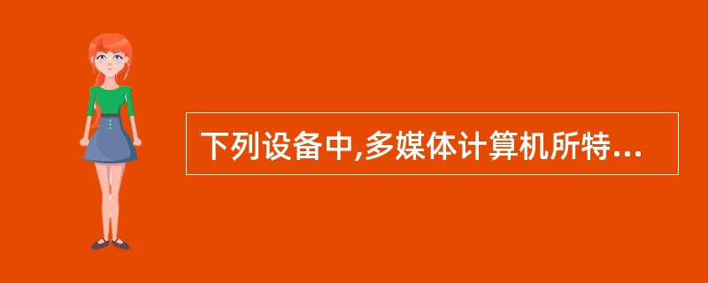 下列设备中,多媒体计算机所特有的设备是 ( )