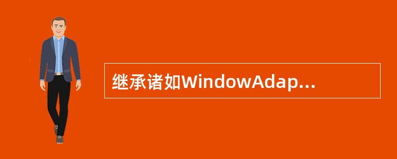 继承诸如WindowAdapter(它继承了WindowListener接口)等