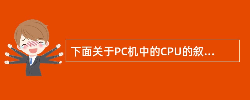 下面关于PC机中的CPU的叙述中,不正确的是( )。