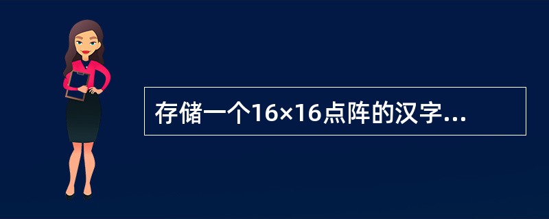 存储一个16×16点阵的汉字(每个点占用1bit),需用(10)个字节。