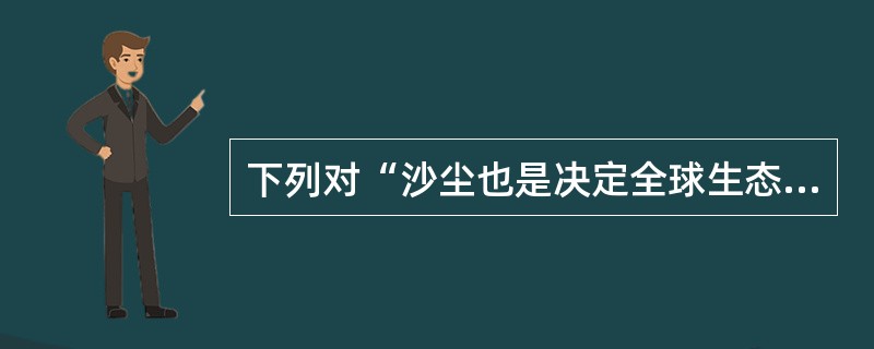 下列对“沙尘也是决定全球生态平衡的因子”这句话的理解,错误的一项是 ( )。