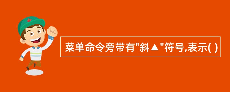 菜单命令旁带有"斜▲"符号,表示( )