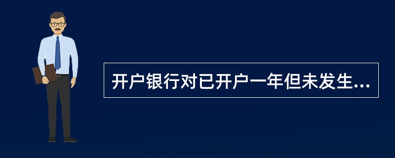 开户银行对已开户一年但未发生任何业务的账户,应通知存款人自发出通知( )日内到开