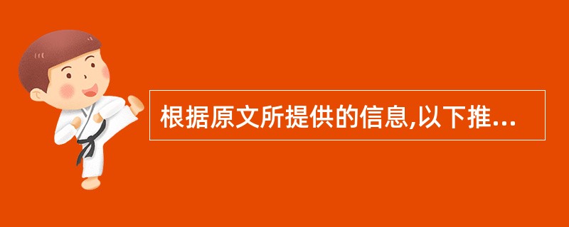 根据原文所提供的信息,以下推断正确的一项是( )。