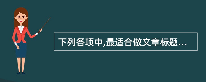 下列各项中,最适合做文章标题的一项是( )。