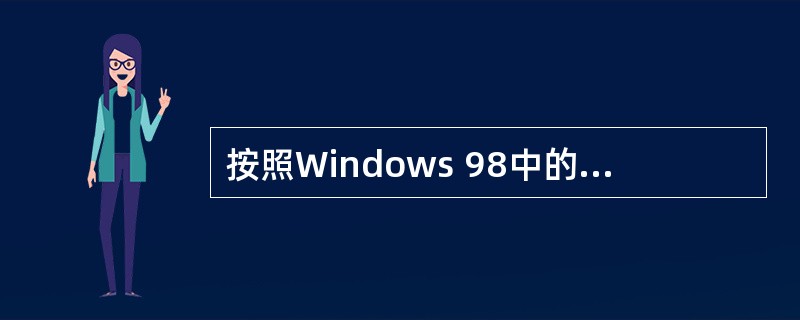 按照Windows 98中的文件命名规则,下列文件名( )为非法文件名。