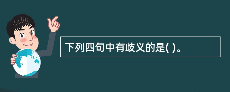 下列四句中有歧义的是( )。