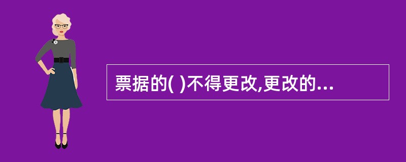 票据的( )不得更改,更改的票据无效。