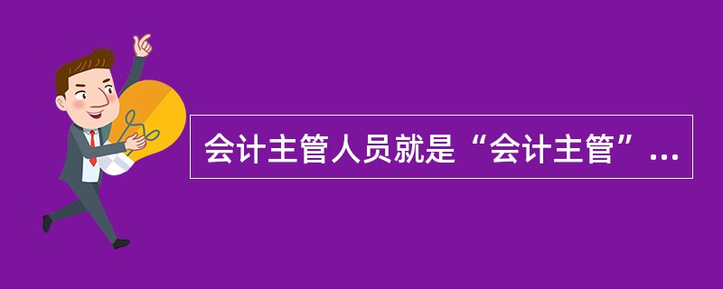 会计主管人员就是“会计主管”。( )