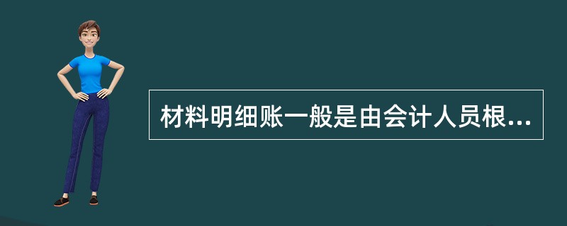 材料明细账一般是由会计人员根据审核无误的记账凭证逐日逐笔登记。( )