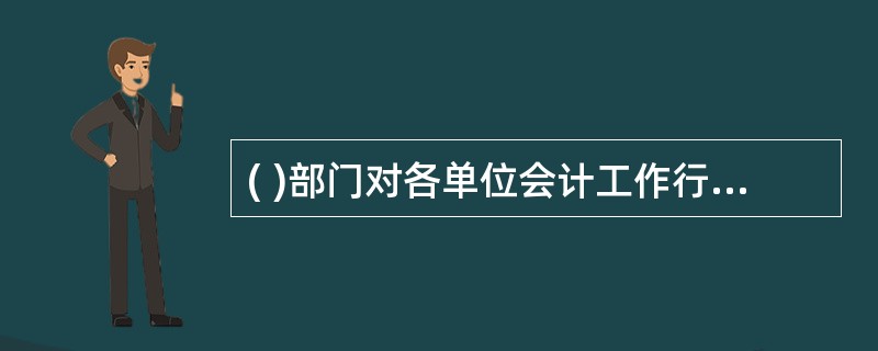 ( )部门对各单位会计工作行使监督权,对违法会计行为实施行政处罚。