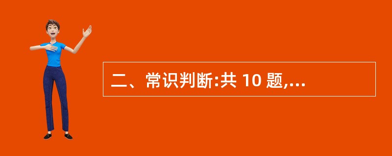 二、常识判断:共 10 题,每题1 分,共10 分,要求你依据常识作出判断。请注