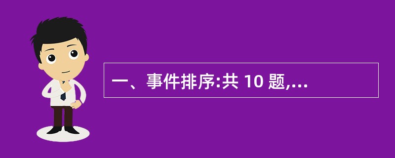 一、事件排序:共 10 题,每题1 分,共 10分。在回答问题时,要根据自己的一