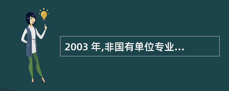 2003 年,非国有单位专业技术人员占专业技术人员总量的百分比是多少?( )