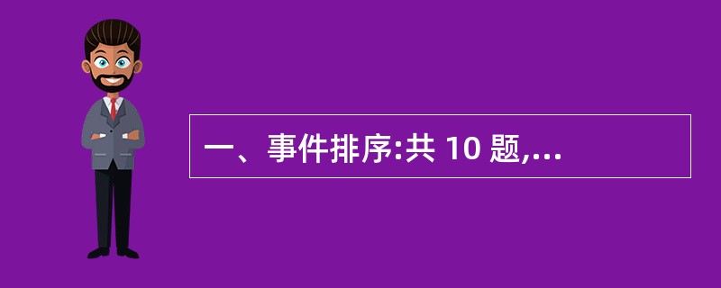 一、事件排序:共 10 题,每题 1分,共10分。在回答问题时,要根据自己的一般