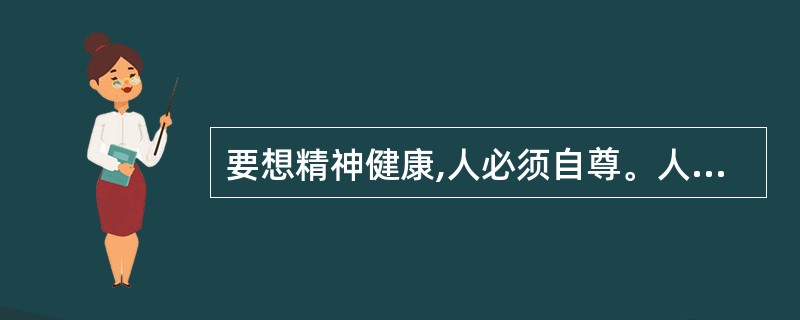 要想精神健康,人必须自尊。人们要保持自尊必须通过不断赢得他们尊重的其他人的尊重,