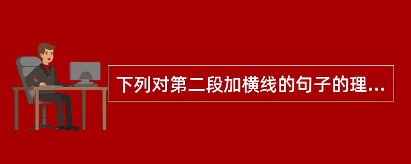 下列对第二段加横线的句子的理解,错误的一项是( )。