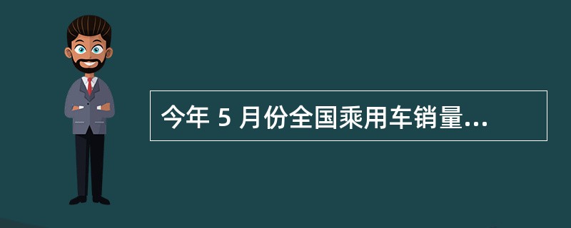 今年 5 月份全国乘用车销量最大的车型是( )。