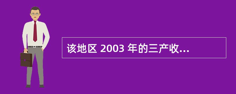 该地区 2003 年的三产收入与 2002年相比,增加值为( )。