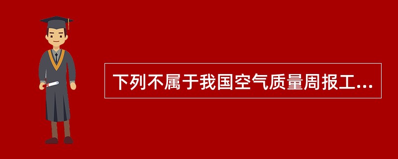 下列不属于我国空气质量周报工作监测项目的是( )。