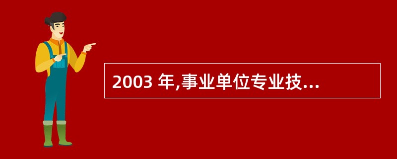 2003 年,事业单位专业技术人员约有多少人?( )