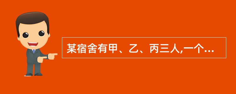 某宿舍有甲、乙、丙三人,一个出生在北京市,一个出生在上海市,一个出生在广州市,他