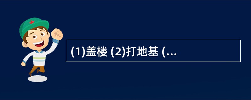 (1)盖楼 (2)打地基 (3)选择地址 (4)内部装修 (5)检查验收