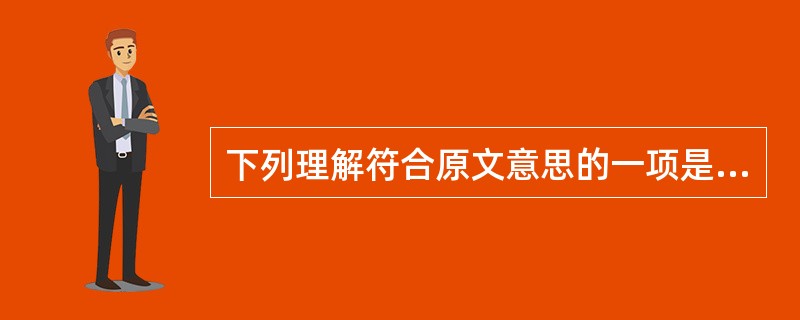 下列理解符合原文意思的一项是( )。