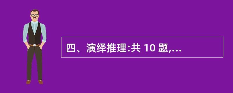 四、演绎推理:共 10 题,每题1 分,共10 分。每题给出一段陈述,这段陈述被