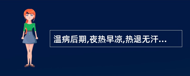 温病后期,夜热早凉,热退无汗,舌红少苔,脉细数者,治宜选用